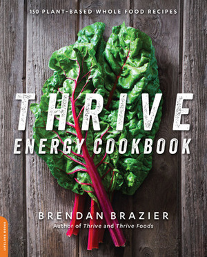 Thrive Energy Cookbook: 150 Plant-Based Whole Food Recipes by Brendan Brazier