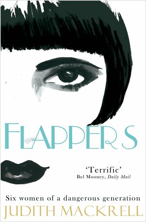 Flappers: Six Women of a Dangerous Generation by Judith Mackrell