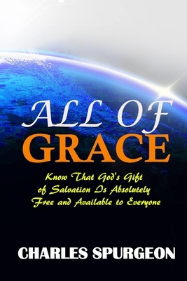 All of Grace: Know That God's Gift of Salvation Is Absolutely Free and Available to Everyone by Charles Spurgeon