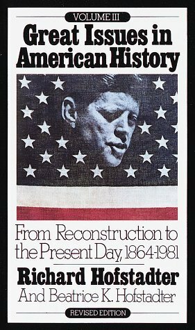 Great Issues in American History, Vol 3: From Reconstruction to the Present Day 1864-1981 by Beatrice K. Hofstadter, Richard Hofstadter