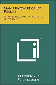 Man's Knowledge of Reality: An Introduction to Thomistic Epistemology by Frederick D. Wilhelmsen