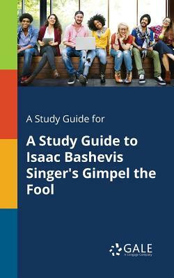 A Study Guide for a Study Guide to Isaac Bashevis Singer's Gimpel the Fool by Cengage Learning Gale