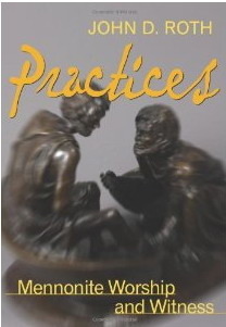 Practices: Mennonite Worship and Witness by John D. Roth