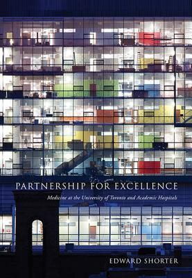 Partnership for Excellence: Medicine at the University of Toronto and Academic Hospitals by Edward Shorter