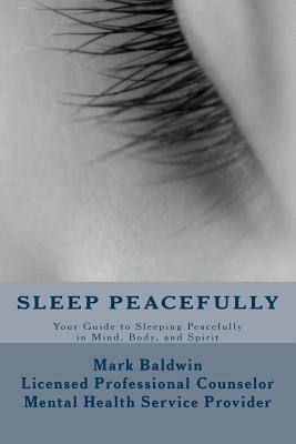 Sleep Peacefully: Your Guide to Sleeping Peacefully in Mind, Body, and Spirit by Mark Baldwin