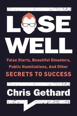 Lose Well: False Starts, Beautiful Disasters, Public Humiliations, and Other Secrets to Success by Chris Gethard