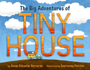 The Big Adventures of Tiny House by Susan Schaefer Bernardo, Courtenay Fletcher