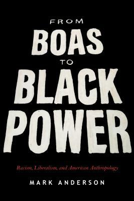 From Boas to Black Power: Racism, Liberalism, and American Anthropology by Mark Anderson