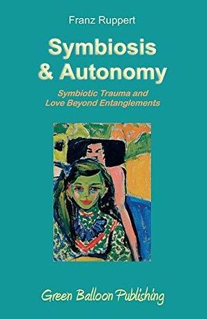 Symbiosis and Autonomy: Symbiotic Trauma and Love Beyond Entanglements by Franz Ruppert, Franz Ruppert
