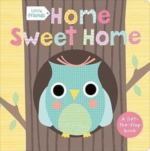 Little Friends: Home Sweet Home: A Lift-the-Flap Book by Sarah Powell, Sarah Powell