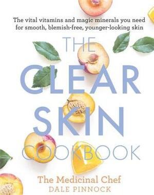 The Clear Skin Cookbook: The Vital Vitamins and Magic Minerals You Need for Smooth, Blemish-Free, Younger-Looking Skin by Dale Pinnock