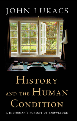 History and the Human Condition: A Historian's Pursuit of Knowledge by John Lukacs