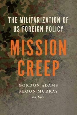 Mission Creep: The Militarization of Us Foreign Policy? by Gordon Adams, Shoon Murray