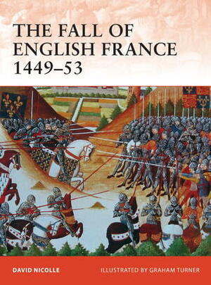 The Fall of English France 1449–53 by Graham Turner, David Nicolle