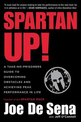 Spartan Up!: A Take-No-Prisoners Guide to Overcoming Obstacles and Achieving Peak Performance in Life by Joe De Sena