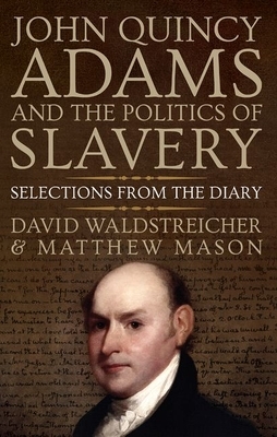 John Quincy Adams and the Politics of Slavery: Selections from the Diary by David Waldstreicher, Matthew Mason