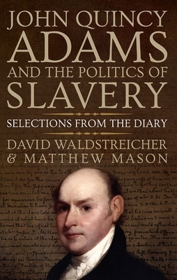 John Quincy Adams and the Politics of Slavery: Selections from the Diary by Matthew Mason, David Waldstreicher