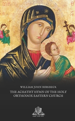 The Achatist Hymn of the Holy Orthodox Eastern Church by William John Birkbeck