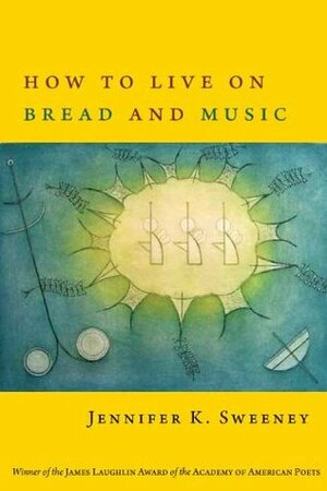 How to Live on Bread and Music by Jennifer K. Sweeney