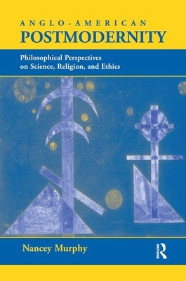 Anglo-American Postmodernity: Philosophical Perspectives on Science, Religion, and Ethics by Nancey Murphy