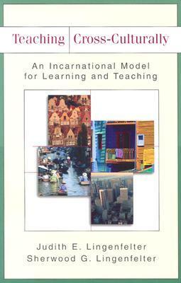 Teaching Cross-Culturally: An Incarnational Model for Learning and Teaching by Judith E. Lingenfelter, Sherwood G. Lingenfelter