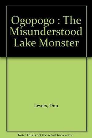 Ogopogo: The Misunderstood Lake Monster by Don Levers, Jack Thompson
