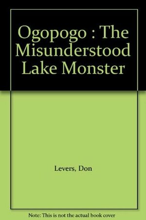 Ogopogo: The Misunderstood Lake Monster by Jack Thompson, Don Levers