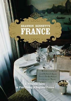 Shannon Bennett's France: A Personal Guide to Fine Dining in Regional France by Shannon Bennett, Scott Murray