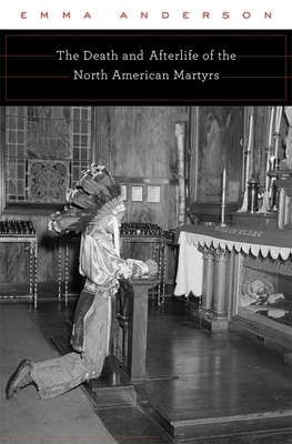 The Death and Afterlife of the North American Martyrs by Emma Anderson