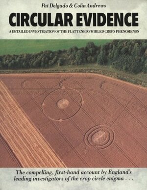 Circular Evidence: A Detailed Investigation of the Flattened Swirled Crops Phenomenon by Pat Delgado, Colin Andrews