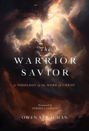 The Warrior Savior: A Theology of the Work of Christ by Owen Strachan