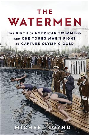 The Watermen: A Young Swimmer's Fight for America's First Gold and the Birth of the Modern Olympics by Michael Loynd, Michael Loynd