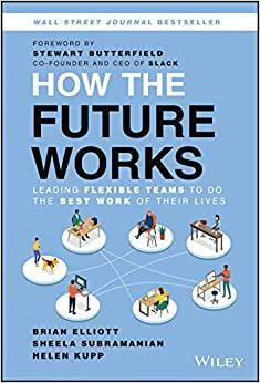 How the Future Works: Leading Flexible Teams To Do The Best Work of Their Lives by Helen Kupp, Sheela Subramanian, Brian Elliott