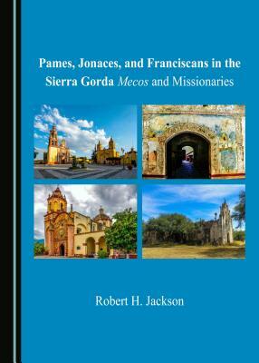 Pames, Jonaces, and Franciscans in the Sierra Gorda: Mecos and Missionaries by Robert H. Jackson