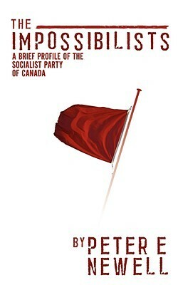 The Impossibilists: A Brief Profile of the Socialist Party of Canada by Peter E. Newell