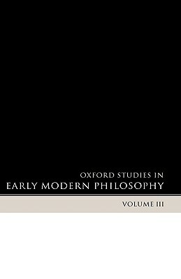 Oxford Studies in Early Modern Philosophy: Volume III by 