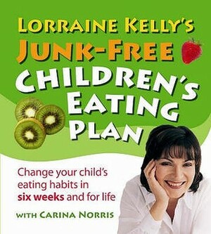 Lorraine Kelly's Junk-Free Children's Eating Plan: Change Your Child's Eating Habits in Six Weeks and for Life by Lorraine Kelly