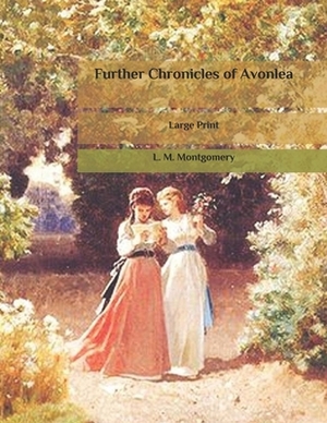 Further Chronicles of Avonlea: Large Print by L.M. Montgomery