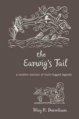 The Earwig's Tail: A Modern Bestiary of Multi-Legged Legends by May R. Berenbaum