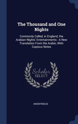 The Thousand and One Nights: Commonly Called, in England, the Arabian Nights' Entertainments: A New Translation from the Arabic, with Copious Notes by 