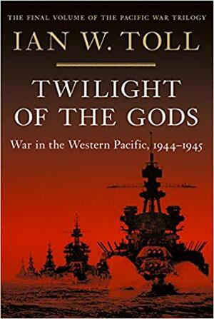 Twilight of the Gods: War in the Western Pacific, 1944-1945 by Ian W. Toll
