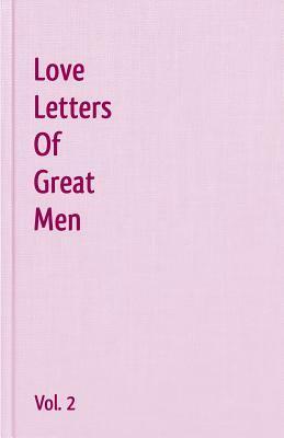 Love Letters Of Great Men Vol. 2 by Stephen Foster, William Cowper, Matthew Arnold, Robert Burns, John Keats, Samuel Taylor Coleridge, George Eliot, Henry Constable, Robert Frost, Richard Lovelace, Edgar Allan Poe, Johann Wolfgang von Goethe, John Clare, Alfred Austin, Lord Byron