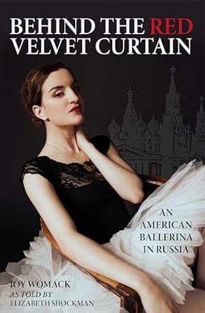 Behind the Red Velvet Curtain: An American Ballerina in Russia by Joy Womack