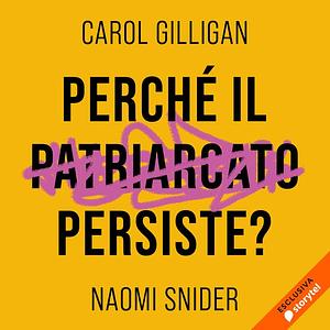 Perché il patriarcato persiste? by Carol Gilligan, Naomi Snider