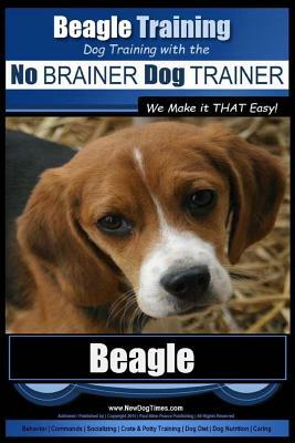 Beagle Training - Dog Training with the No Brainer Dog Trainer We Make It That Easy!: How to Easily Train Your Beagle by Paul Allen Pearce