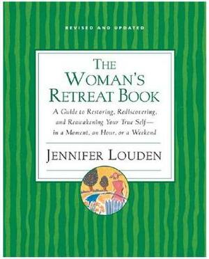 Woman's Retreat Book: A Guide to Restoring, Rediscovering and Reawakening Your True Self --In a Moment, An Hour, Or a Weekend by Jennifer Louden