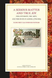 A Serious Matter and True Joy. Philanthropy, the Arts, and the State in Leipzig (1750-1918) by Margaret Eleanor Menninger