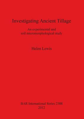 Investigating Ancient Tillage: An experimental and soil micromorphological study by Helen Lewis