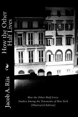 How the Other Half Lives: Studies Among the Tenements of New York (Illustrated Edition) by Jacob A. Riis