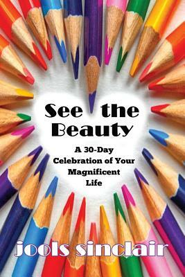 See the Beauty: A 30-Day Celebration of Your Magnificent Life by Jools Sinclair